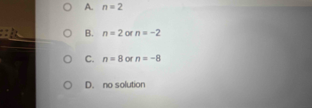 A. n=2
B. n=2 or n=-2
C. n=8 or n=-8
D. no solution