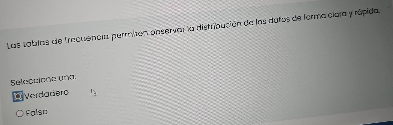 Las tablas de frecuencia permiten observar la distribución de los datos de forma clara y rápida.
Seleccione una:
◎ Verdadero
Falso