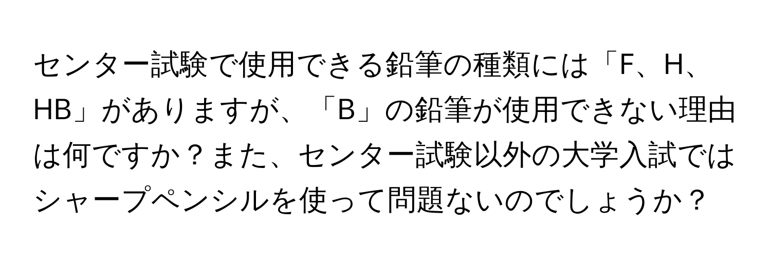 センター試験で使用できる鉛筆の種類には「F、H、HB」がありますが、「B」の鉛筆が使用できない理由は何ですか？また、センター試験以外の大学入試ではシャープペンシルを使って問題ないのでしょうか？