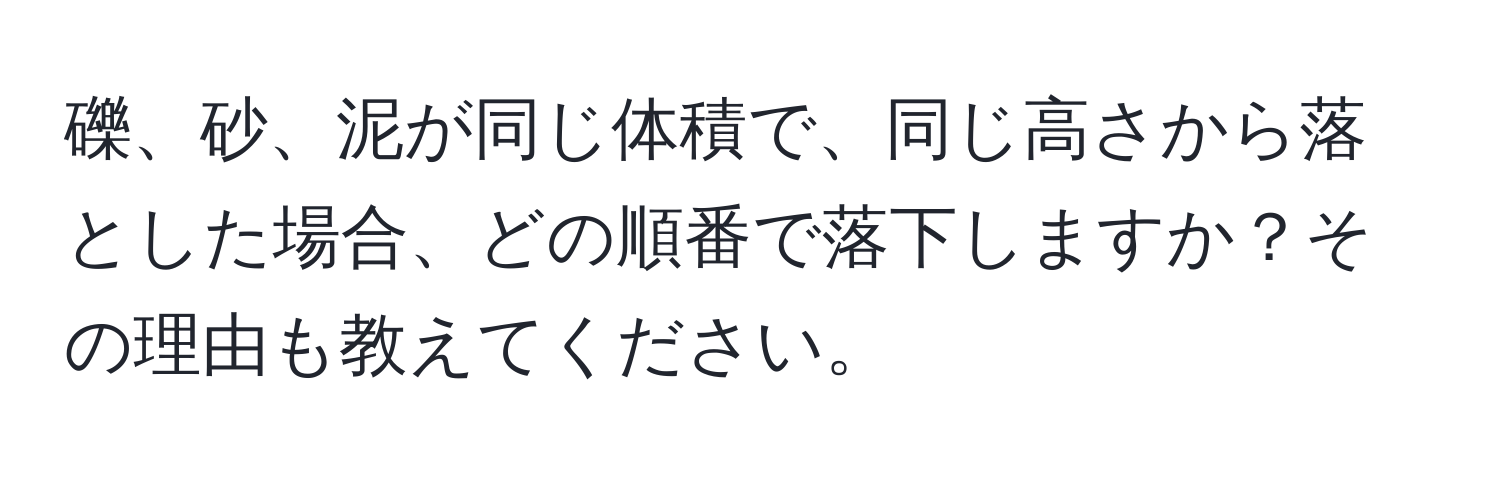 礫、砂、泥が同じ体積で、同じ高さから落とした場合、どの順番で落下しますか？その理由も教えてください。