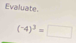 Evaluate.
(-4)^3=□