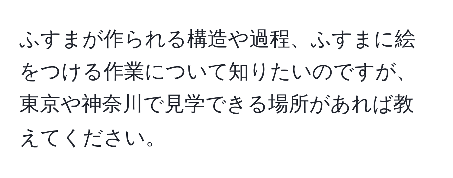 ふすまが作られる構造や過程、ふすまに絵をつける作業について知りたいのですが、東京や神奈川で見学できる場所があれば教えてください。