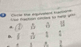 Circle the equivalent fractions 
Use fraction circles to help you. 
a. ?  6/12   9/12   12/16 
b.  2/3   9/12   6/9   4/9 
_ 4 frac 1  8/125   3/6 