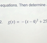 equations. Then determine 
2. g(x)=-(x-4)^2+25