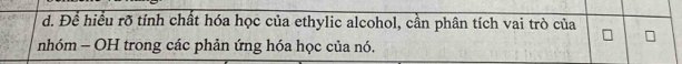 Để hiều rõ tính chất hóa học của ethylic alcohol, cần phân tích vai trò của 
nhóm - OH trong các phản ứng hóa học của nó.