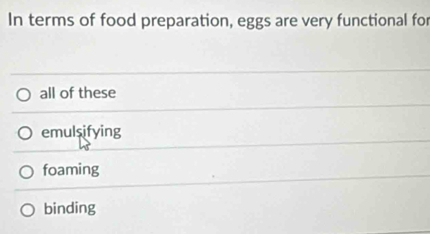 In terms of food preparation, eggs are very functional for
all of these
emulsifying
foaming
binding