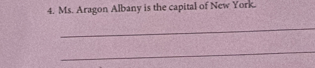 Ms. Aragon Albany is the capital of New York. 
_ 
_