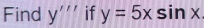 Find y''' || if - y=5xsin x