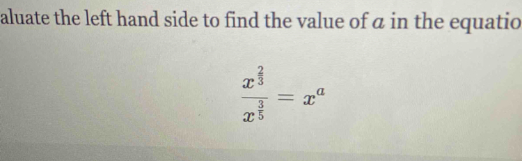 aluate the left hand side to find the value of α in the equatio
frac x^(frac 2)3x^(frac 3)5=x^a