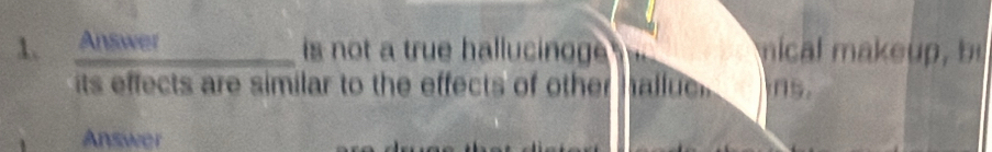 Answer 
is not a true hallucinog mical m a 
its effects are similar to the effects of other tallue ins. 
Answer