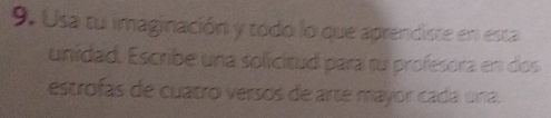 Usa tu imaginación y todo lo que aprendiste en esta 
unidad. Escribe una solicitud para tu profesora en dos 
estrofas de cuatro versos de arte mayor cada una.