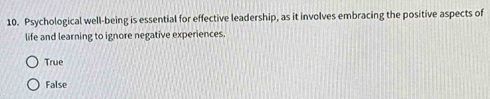 Psychological well-being is essential for effective leadership, as it involves embracing the positive aspects of
life and learning to ignore negative experiences.
True
False