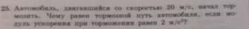 Автомобнль,двитавшнйся со скороетыо 20 м/с, началτор- 
моанть. Нему равен тормоаной цуть автомобηля, еелн мο- 
дул уекорения πри τорможениравен 2* /c^2 ?