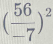 ( 56/-7 )^2