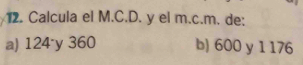 Calcula el M.C.D. y el m.c.m. de:
a) 124 y 360 b) 600 y 1 176