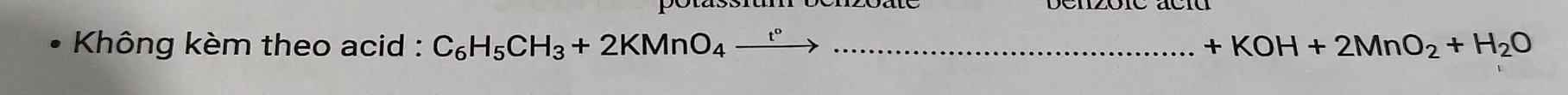 Không kèm theo acid : C_6H_5CH_3+2KMnO_4xrightarrow t° _  +KOH+2MnO_2+H_2O