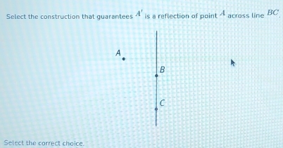 Select the construction that guarantees A' is a reflection of point A across line ∠
A
B
C
Select the correct choice.