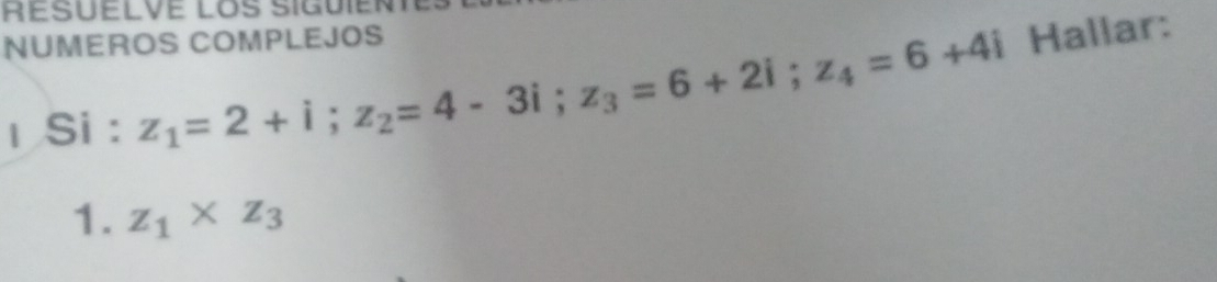 RESUELVE LOS SIGUIEN 
NUMEROS COMPLEJOS 
ι Si : z_1=2+i; z_2=4-3i; z_3=6+2i; z_4=6+4i Hallar: 
1. z_1* z_3