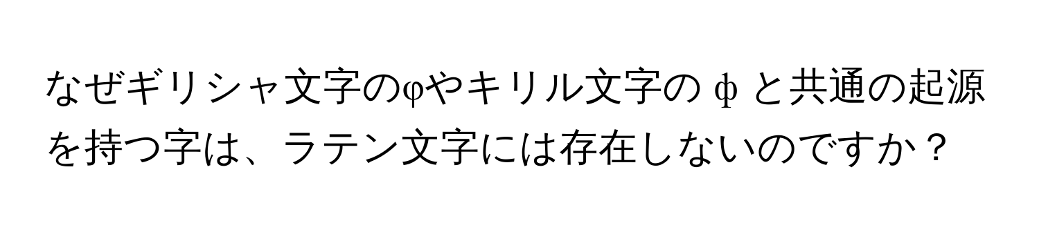 なぜギリシャ文字のφやキリル文字の ф と共通の起源を持つ字は、ラテン文字には存在しないのですか？