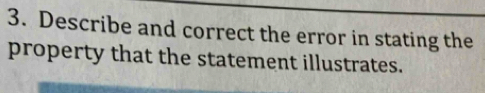 Describe and correct the error in stating the 
property that the statement illustrates.