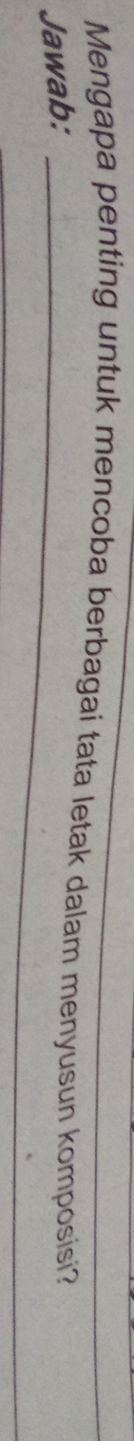 Mengapa penting untuk mencoba berbagai tata letak dalam menyusun komposisi? 
Jawab:_ 
_