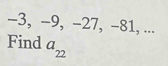 -3, −9, −27, -81, ... 
Find a_22