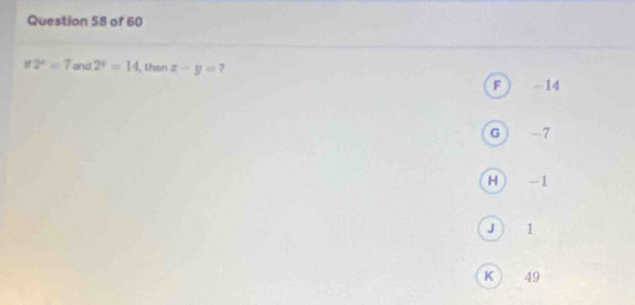 1f 2^x=7 and 2^x=14 , then x-y= 7
F ) -14
G  -7
H ) -1
J ) 1
K ) 49