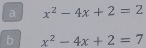 a x^2-4x+2=2
b x^2-4x+2=7