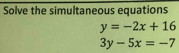 Solve the simultaneous equations
y=-2x+16
3y-5x=-7