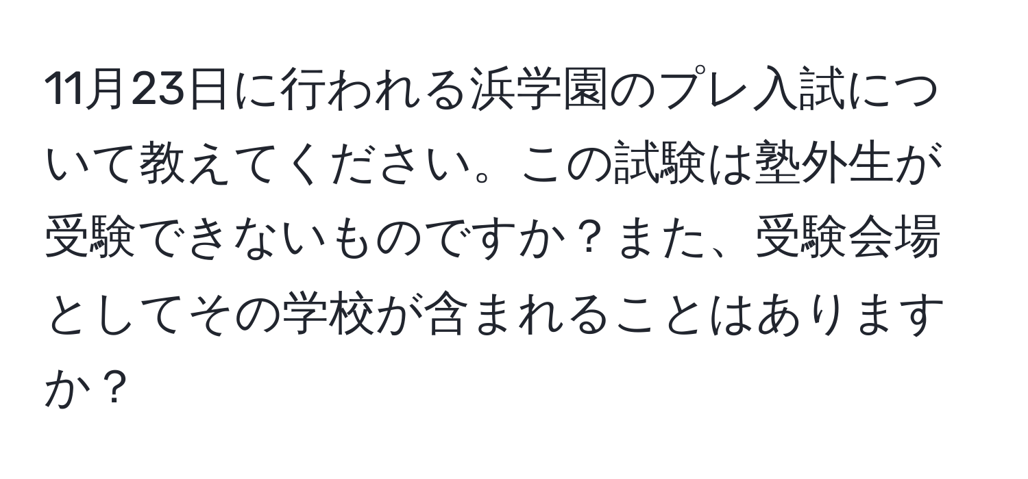 11月23日に行われる浜学園のプレ入試について教えてください。この試験は塾外生が受験できないものですか？また、受験会場としてその学校が含まれることはありますか？