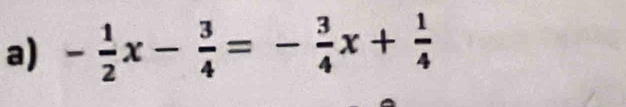 - 1/2 x- 3/4 =- 3/4 x+ 1/4 