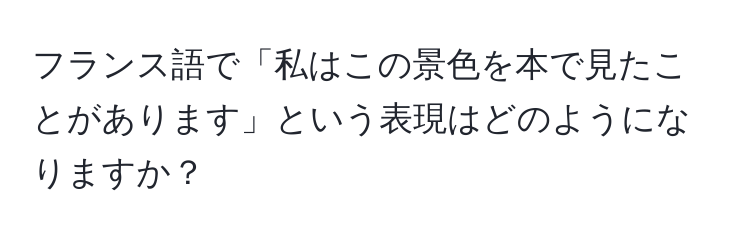 フランス語で「私はこの景色を本で見たことがあります」という表現はどのようになりますか？