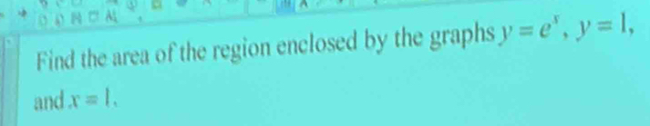 Find the area of the region enclosed by the graphs y=e^x, y=1, 
and x=l_