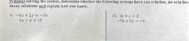Without solving the symem, desermine whadier the inlowing systems have one solution, no solution 
many solutions and explain how you know. 
9. -8x+2y=-16 00 3x+y=2
4x-y=10
-9x+3y=-6