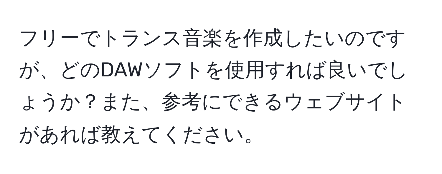 フリーでトランス音楽を作成したいのですが、どのDAWソフトを使用すれば良いでしょうか？また、参考にできるウェブサイトがあれば教えてください。