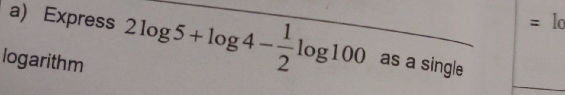 1o 
a) Express 2log 5+log 4- 1/2 log 100 as a single 
logarithm