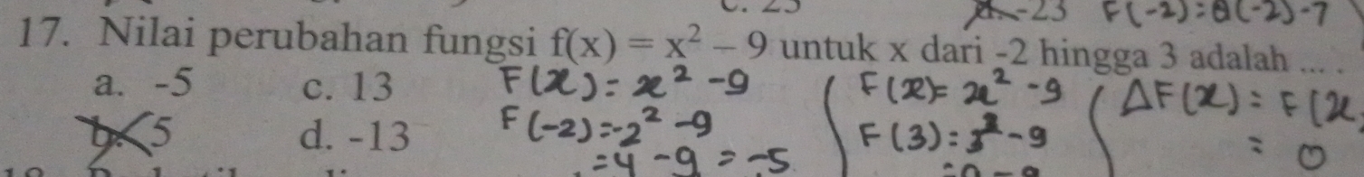 Nilai perubahan fungsi f(x)=x^2-9 untuk x dari -2 hingga 3 adalah ... .
a. -5 c. 13
b <5</tex> d. -13