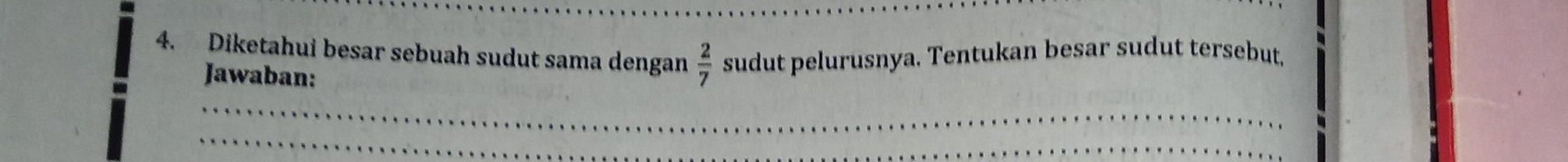 Diketahui besar sebuah sudut sama dengan  2/7  sudut pelurusnya. Tentukan besar sudut tersebut, 
Jawaban: