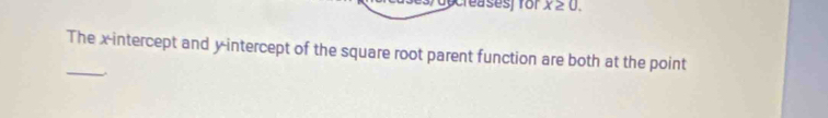 creases) for x≥ 0. 
_ 
The x-intercept and y-intercept of the square root parent function are both at the point 
^