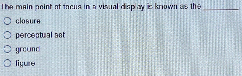 The main point of focus in a visual display is known as the_ - closure ...