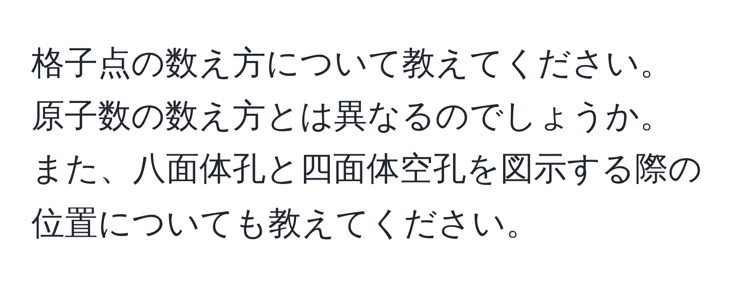 格子点の数え方について教えてください。原子数の数え方とは異なるのでしょうか。また、八面体孔と四面体空孔を図示する際の位置についても教えてください。