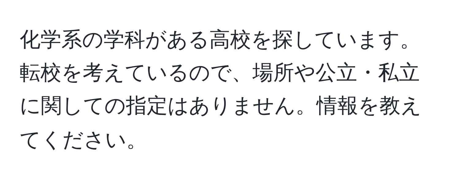 化学系の学科がある高校を探しています。転校を考えているので、場所や公立・私立に関しての指定はありません。情報を教えてください。