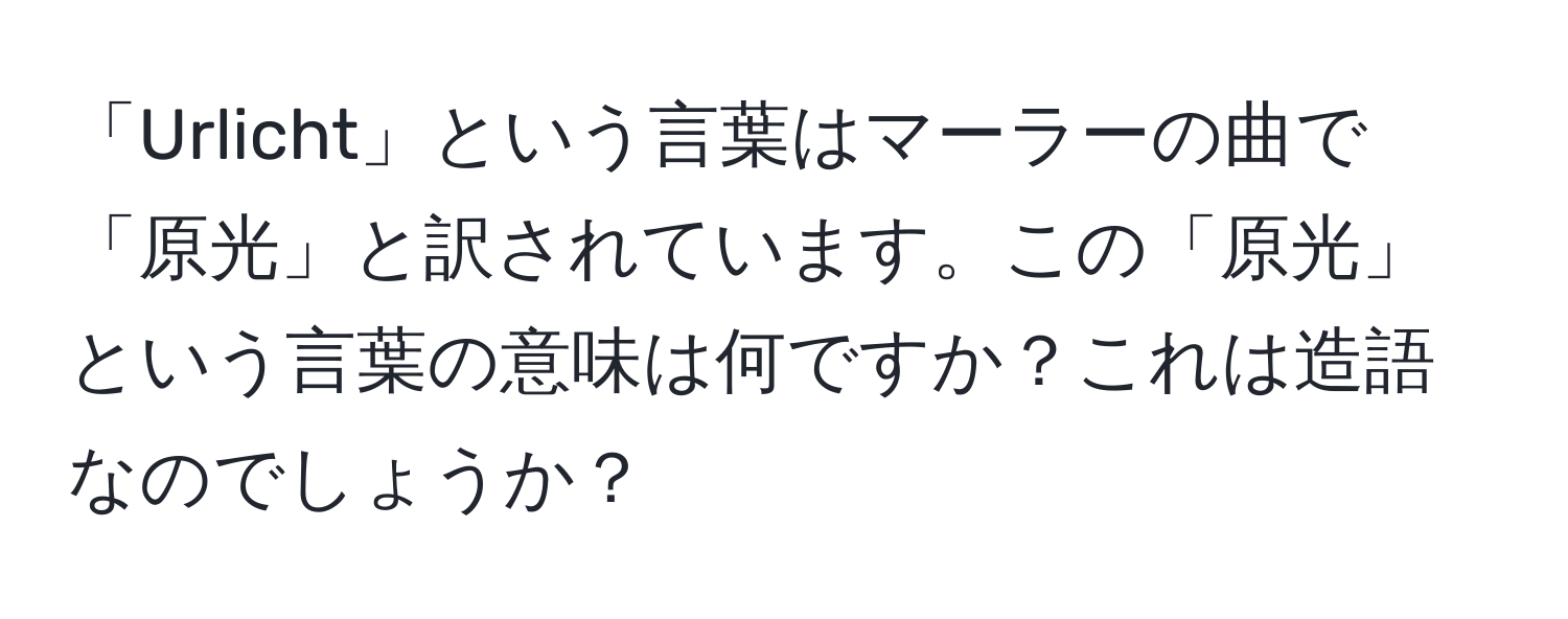 「Urlicht」という言葉はマーラーの曲で「原光」と訳されています。この「原光」という言葉の意味は何ですか？これは造語なのでしょうか？