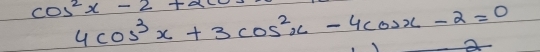 cos^2x-2+a
4cos^3x+3cos^2x-4cos x-2=0