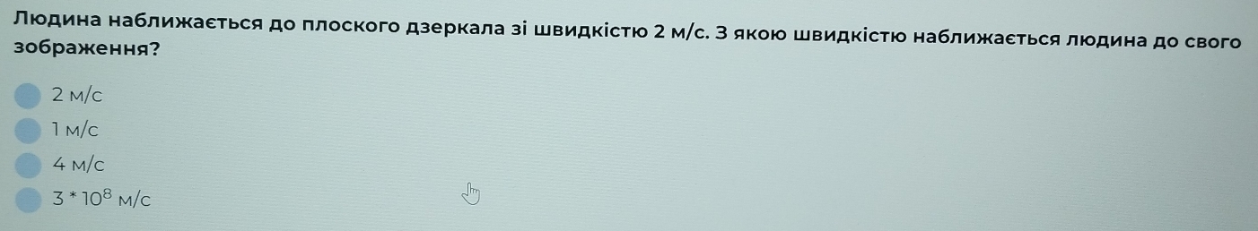 Νιοдина наближκаετься до πлоского дзеркала зі швидκісτю 2 мс. 3 якою швидκісτю наближаετься люодина до свого
30браження?
2 m/c
1m/c
4 m/c
3*10^8M/C