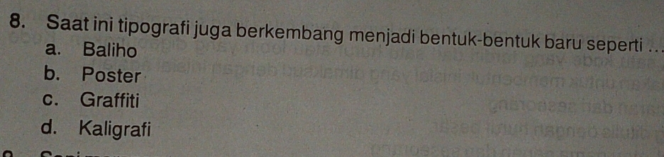 Saat ini tipografi juga berkembang menjadi bentuk-bentuk baru seperti .
a. Baliho
b. Poster
c. Graffiti
d. Kaligrafi