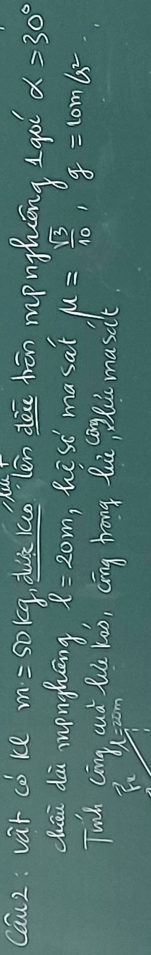 Cau2: var co) ke m=50kg duk kuo lèn dèi hēn mínghēng l goī alpha =30°
Qhuāi dāi monghāng l=20m ,he sc masat mu = sqrt(3)/10 , g=10m/s^2
Twh càng ud lu Yuo, cīng hōng lhi mo maselt