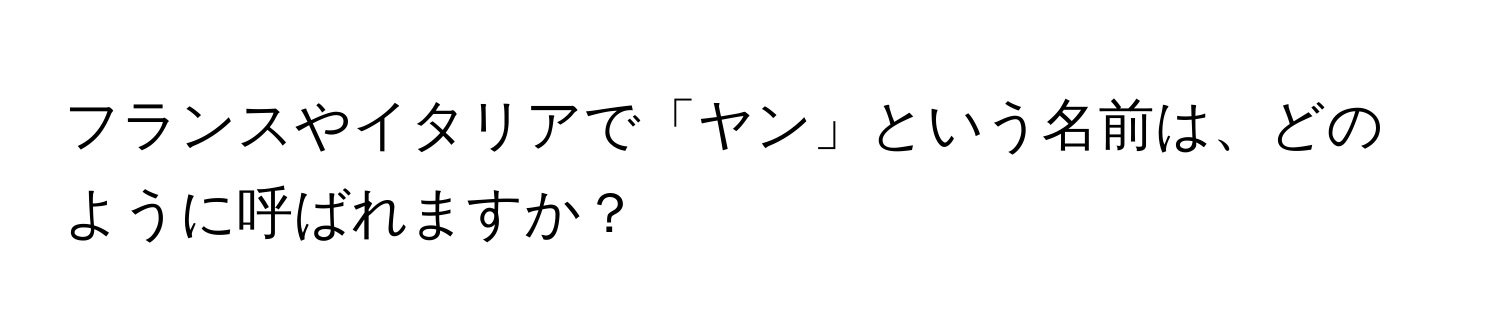 フランスやイタリアで「ヤン」という名前は、どのように呼ばれますか？