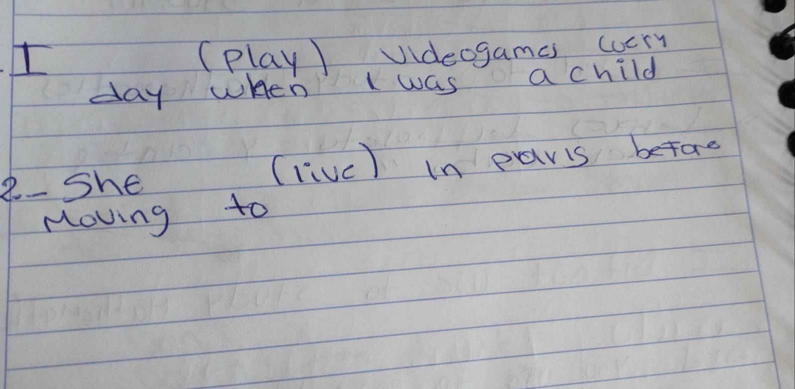 (play) Videogames cocry 
day when I was a child 
8- She 
(livc) In paris before 
Moving to