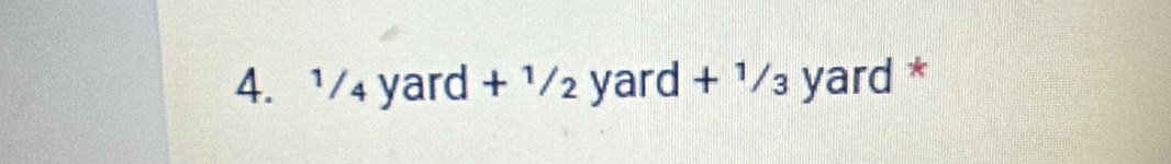 ¹/₄ yard + ¹/ yard + 1/₃ yard *